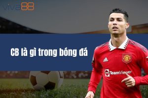 CB là gì trong bóng đá? Vai trò và tác động của trung vệ